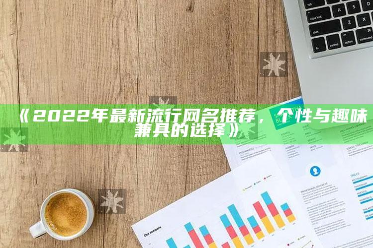 《2022年最新流行网名推荐，个性与趣味兼具的选择》