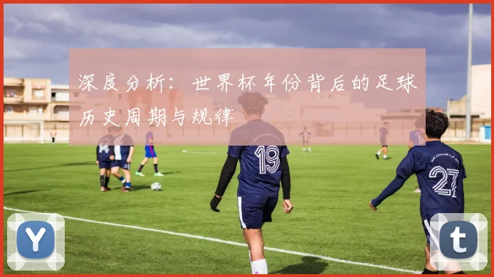 深度分析：世界杯年份背后的足球历史周期与规律