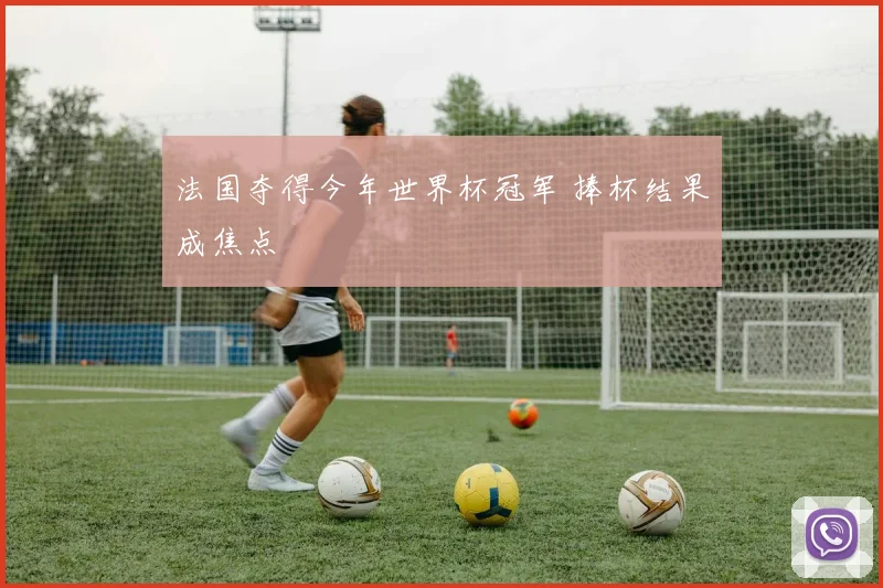 法国夺得今年世界杯冠军 捧杯结果成焦点