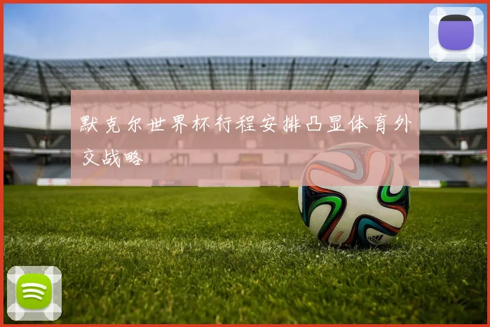 默克尔世界杯行程安排凸显体育外交战略