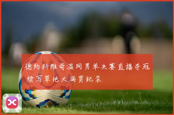 德约科维奇温网男单决赛直播夺冠 续写草地大满贯纪录