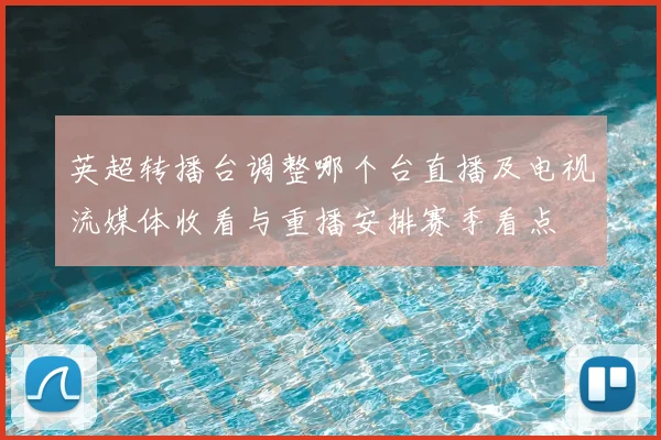 英超转播台调整哪个台直播及电视流媒体收看与重播安排赛季看点