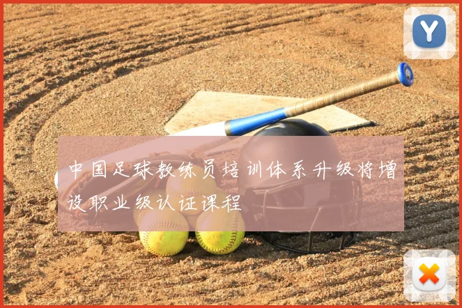 中国足球教练员培训体系升级将增设职业级认证课程