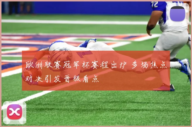 欧洲联赛冠军杯赛程出炉 多场焦点对决引发晋级看点