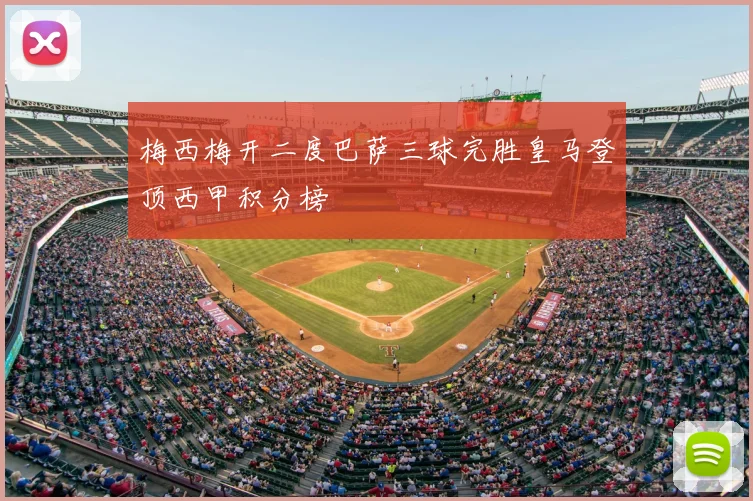 梅西梅开二度巴萨三球完胜皇马登顶西甲积分榜