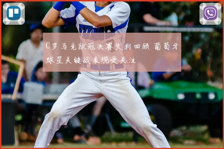 C罗马竞欧冠决赛失利回顾 葡萄牙球星关键战表现受关注