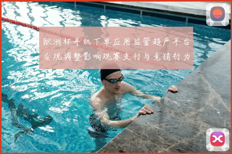 欧洲杯手机下单应用监管趋严平台合规调整影响观赛支付与竞猜行为