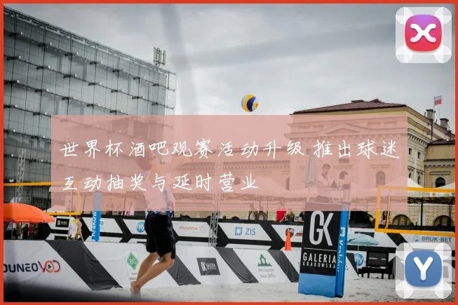 世界杯酒吧观赛活动升级 推出球迷互动抽奖与延时营业