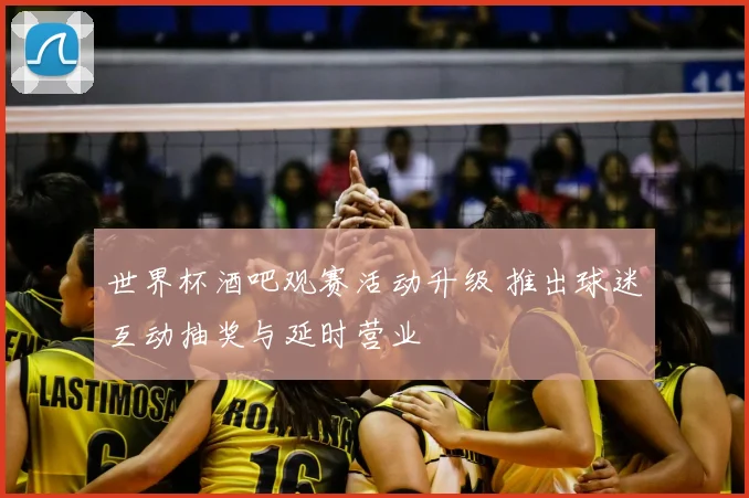 世界杯酒吧观赛活动升级 推出球迷互动抽奖与延时营业
