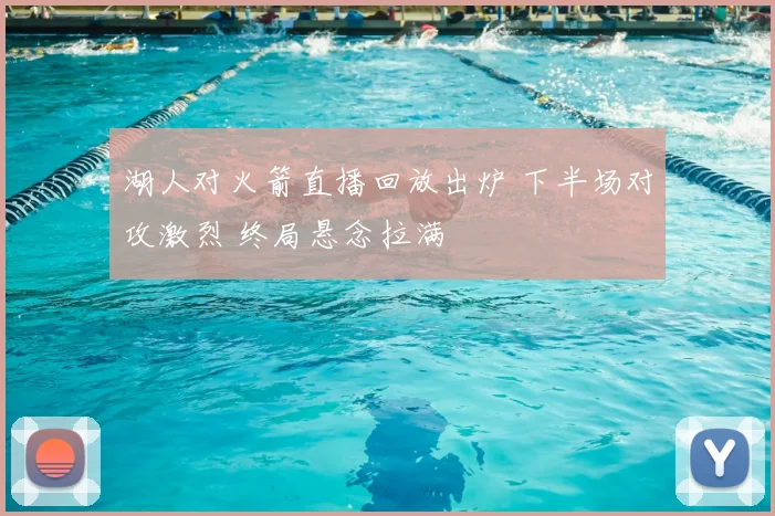 湖人对火箭直播回放出炉 下半场对攻激烈 终局悬念拉满