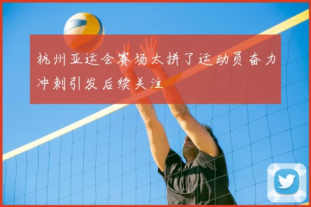 杭州亚运会赛场太拼了运动员奋力冲刺引发后续关注