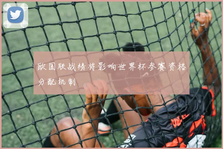 欧国联战绩将影响世界杯参赛资格分配机制
