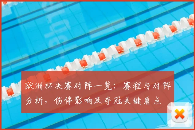 欧洲杯决赛对阵一览:赛程与对阵分析,伤停影响及夺冠关键看点