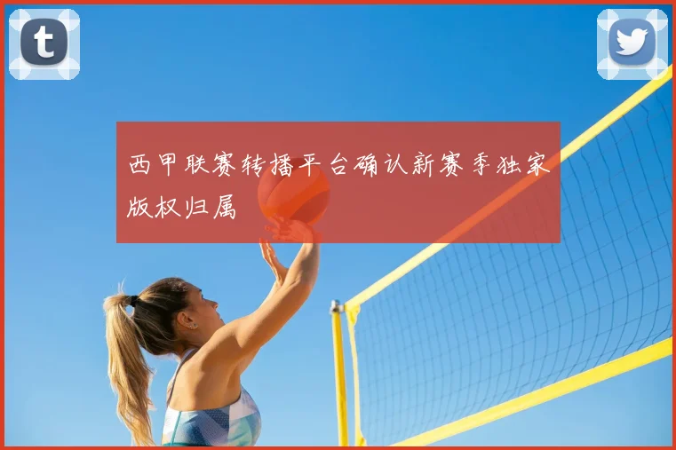 西甲联赛转播平台确认新赛季独家版权归属