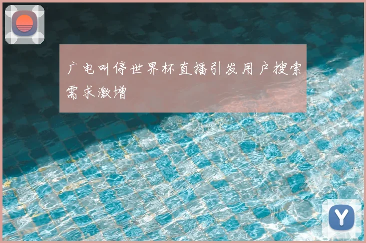 广电叫停世界杯直播引发用户搜索需求激增