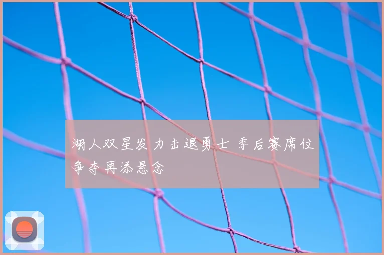 湖人双星发力击退勇士 季后赛席位争夺再添悬念