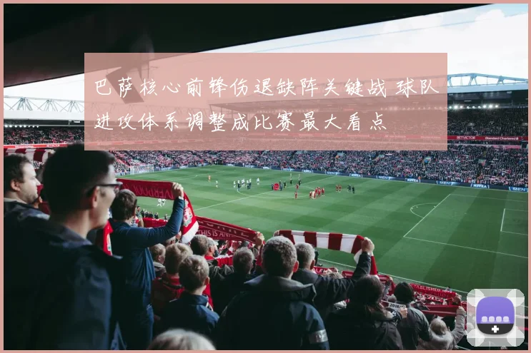 巴萨核心前锋伤退缺阵关键战 球队进攻体系调整成比赛最大看点