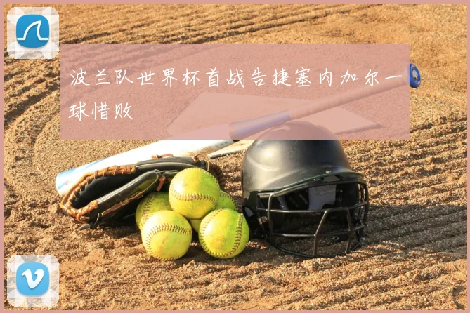 波兰队世界杯首战告捷塞内加尔一球惜败