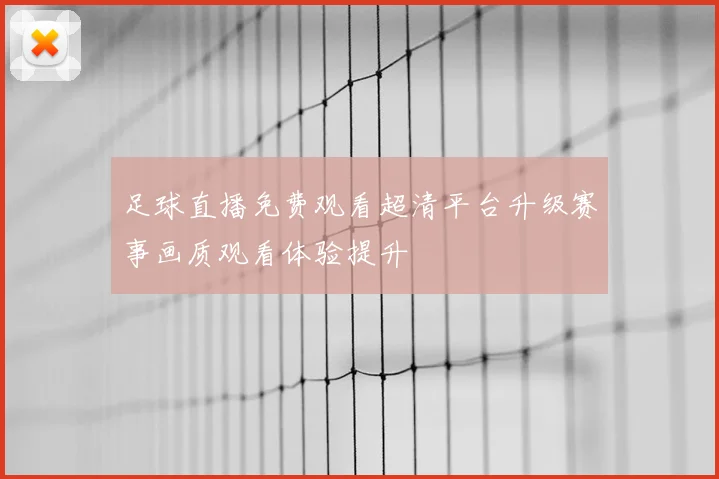 足球直播免费观看超清平台升级赛事画质观看体验提升