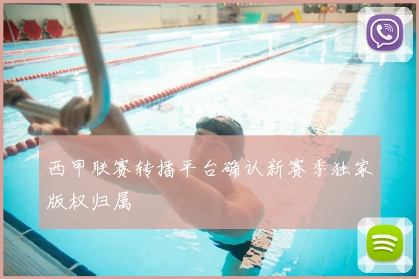 西甲联赛转播平台确认新赛季独家版权归属