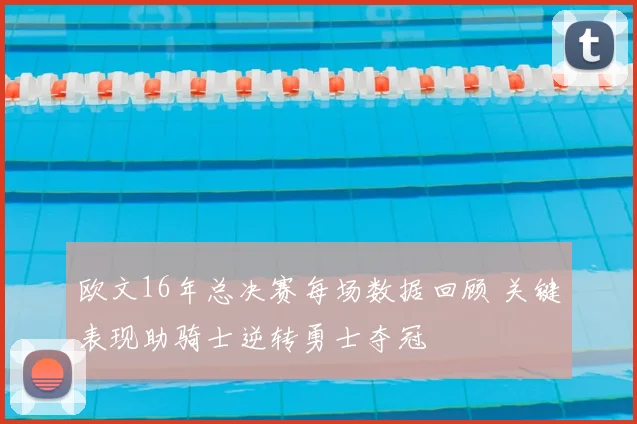 欧文16年总决赛每场数据回顾 关键表现助骑士逆转勇士夺冠