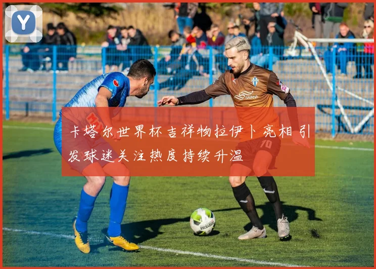 卡塔尔世界杯吉祥物拉伊卜亮相 引发球迷关注热度持续升温