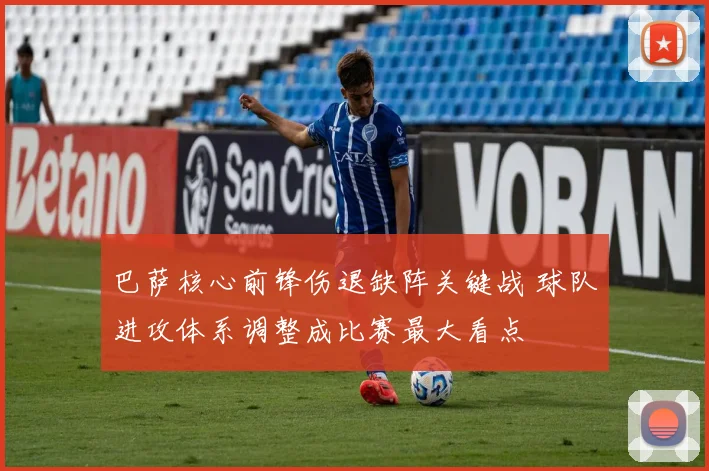 巴萨核心前锋伤退缺阵关键战 球队进攻体系调整成比赛最大看点