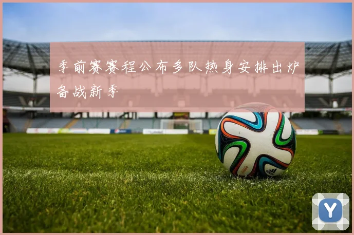 季前赛赛程公布多队热身安排出炉备战新季