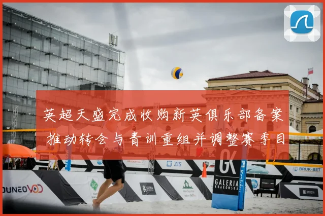 英超天盛完成收购新英俱乐部备案 推动转会与青训重组并调整赛季目标