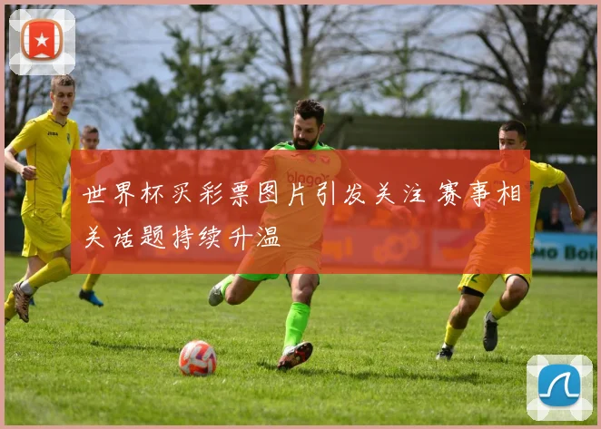 世界杯买彩票图片引发关注 赛事相关话题持续升温