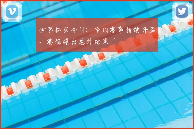 世界杯买冷门：冷门赛事持续升温，赛场爆出意外结果_1