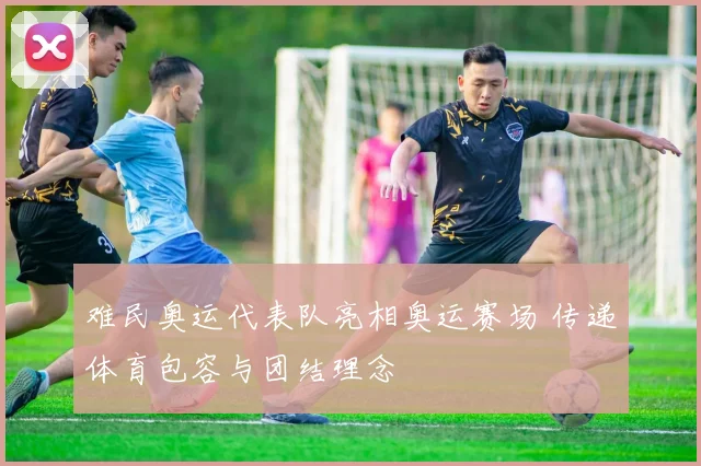 难民奥运代表队亮相奥运赛场 传递体育包容与团结理念