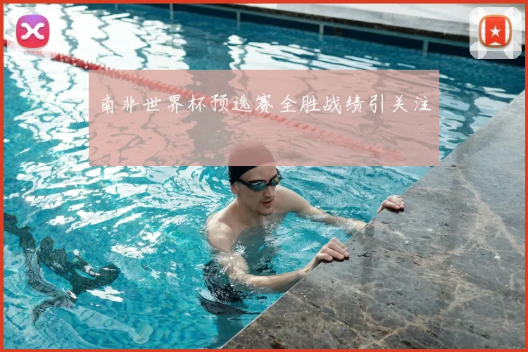 南非世界杯预选赛全胜战绩引关注