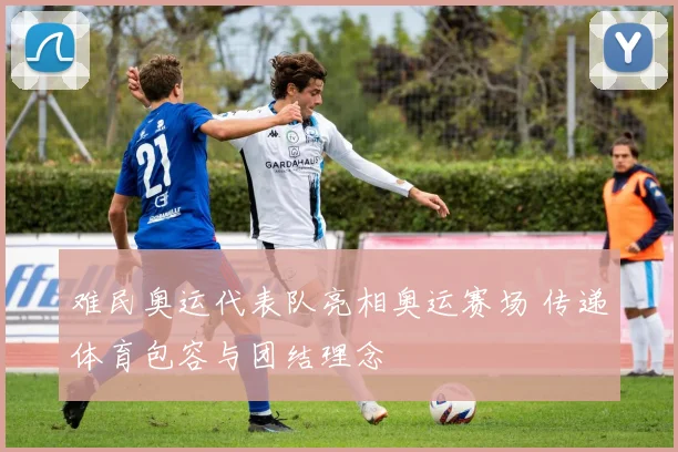 难民奥运代表队亮相奥运赛场 传递体育包容与团结理念