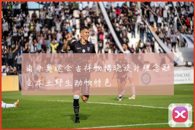 南非奥运会吉祥物揭晓设计理念融合本土野生动物特色