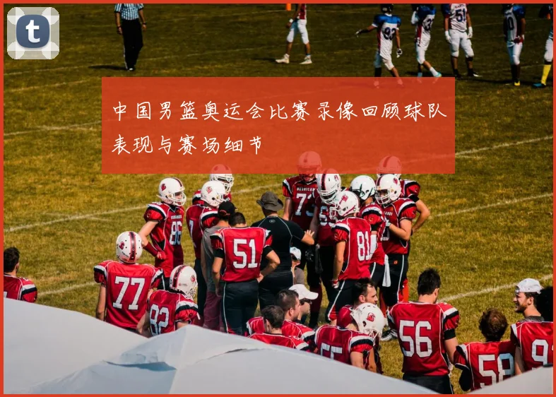 中国男篮奥运会比赛录像回顾球队表现与赛场细节
