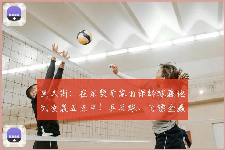 里夫斯:在东契奇家打保龄球赢他到凌晨五点半!乒乓球、飞镖全赢