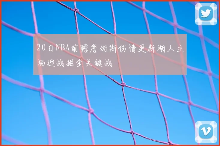 20日NBA前瞻詹姆斯伤情更新湖人主场迎战掘金关键战