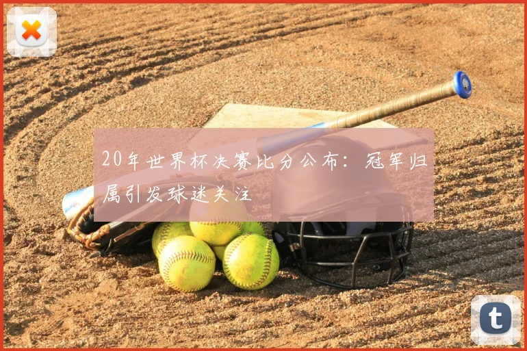 20年世界杯决赛比分公布:冠军归属引发球迷关注