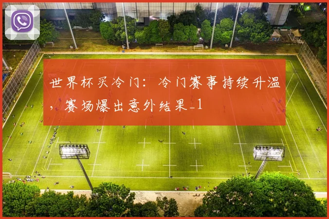世界杯买冷门：冷门赛事持续升温，赛场爆出意外结果_1