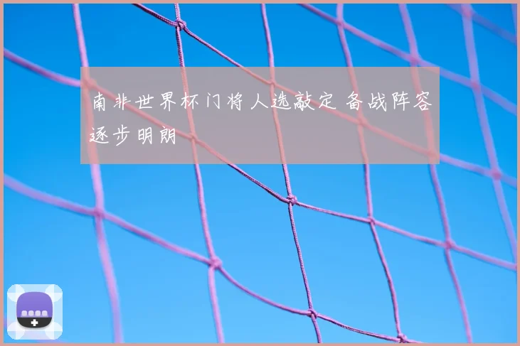 南非世界杯门将人选敲定 备战阵容逐步明朗