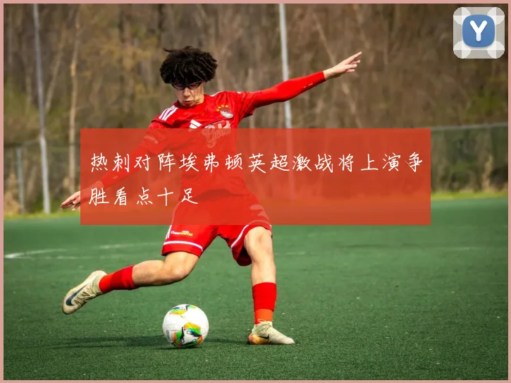 热刺对阵埃弗顿英超激战将上演争胜看点十足