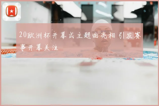 20欧洲杯开幕式主题曲亮相 引发赛事开幕关注