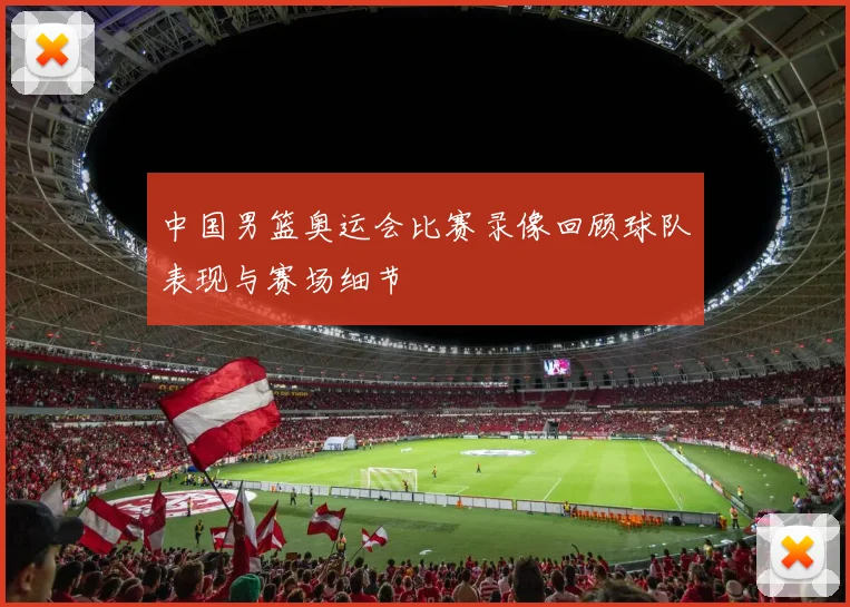 中国男篮奥运会比赛录像回顾球队表现与赛场细节