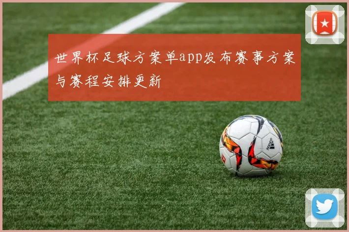世界杯足球方案单app发布赛事方案与赛程安排更新
