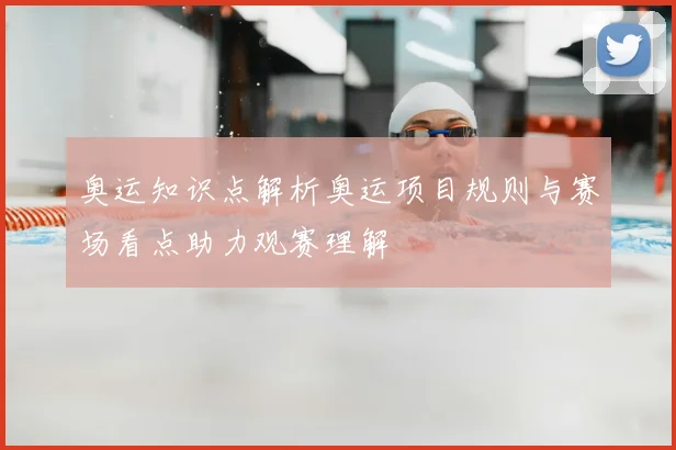 奥运知识点解析奥运项目规则与赛场看点助力观赛理解