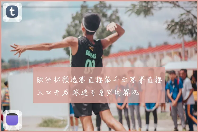 欧洲杯预选赛直播筋斗云赛事直播入口开启 球迷可看实时赛况