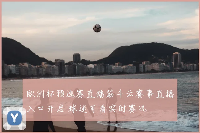 欧洲杯预选赛直播筋斗云赛事直播入口开启 球迷可看实时赛况