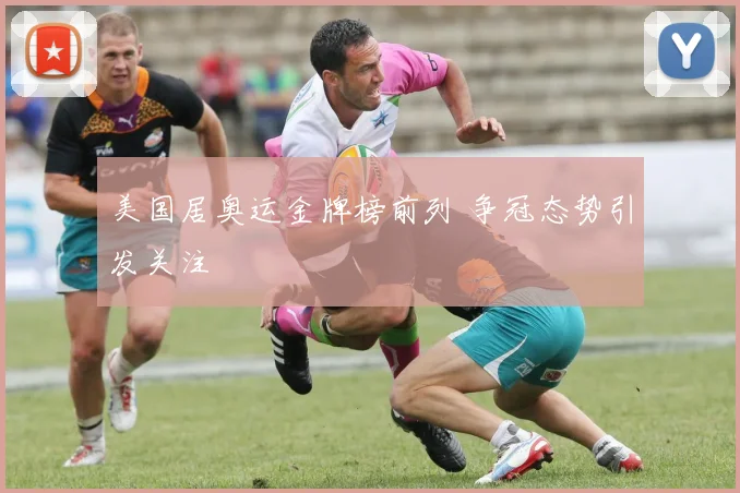 美国居奥运金牌榜前列 争冠态势引发关注