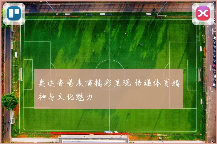 奥运香港表演精彩呈现 传递体育精神与文化魅力